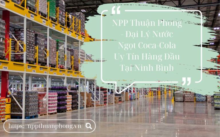 NPP Thuận Phong - Nhà phân phối nước ngọt Coca-Cola uy tín tại Ninh Bình